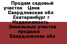 Продам садовый участок › Цена ­ 400 000 - Свердловская обл., Екатеринбург г. Недвижимость » Земельные участки продажа   . Свердловская обл.